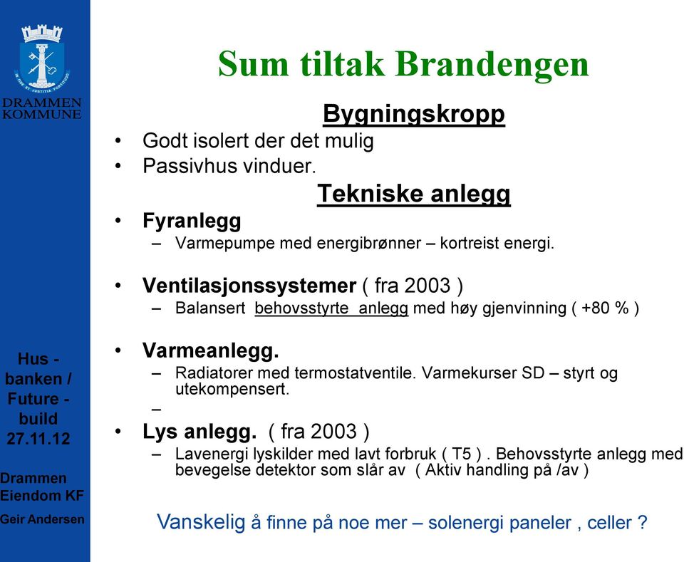 Ventilasjonssystemer ( fra 2003 ) Balansert behovsstyrte anlegg med høy gjenvinning ( +80 % ) Varmeanlegg.