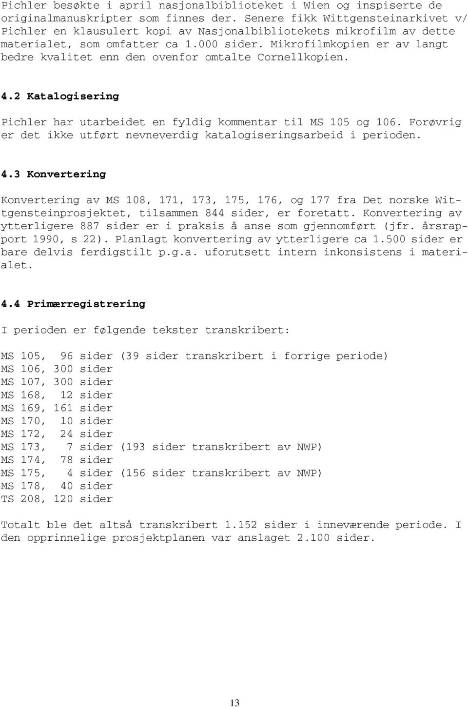 Mikrofilmkopien er av langt bedre kvalitet enn den ovenfor omtalte Cornellkopien. 4.2 Katalogisering Pichler har utarbeidet en fyldig kommentar til MS 105 og 106.