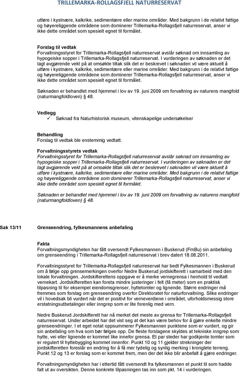 Forslag til vedtak Forvaltningsstyret for Trillemarka-Rollagsfjell naturreservat avslår søknad om innsamling av hypogeiske sopper i Trillemarka-Rollagsfjell naturreservat.