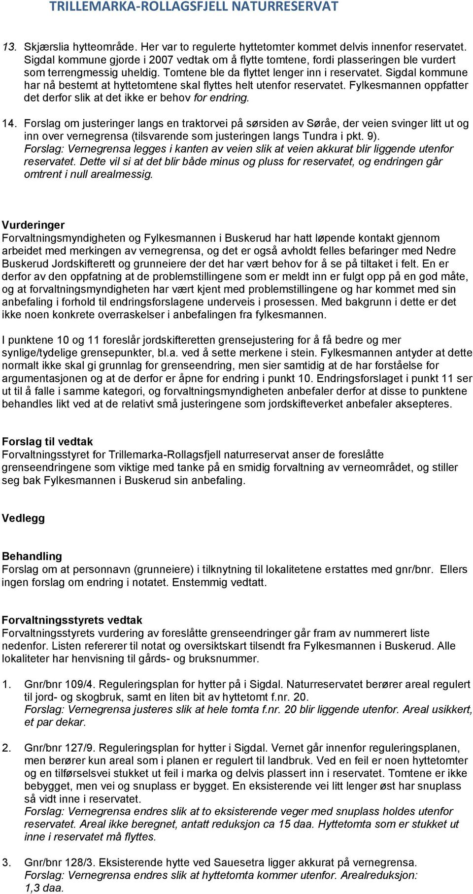 Sigdal kommune har nå bestemt at hyttetomtene skal flyttes helt utenfor reservatet. Fylkesmannen oppfatter det derfor slik at det ikke er behov for endring. 14.