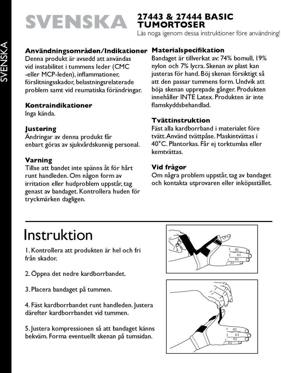 samt vid reumatiska förändringar. Kontraindikationer Inga kända. Justering Ändringar av denna produkt får enbart göras av sjukvårdskunnig personal.