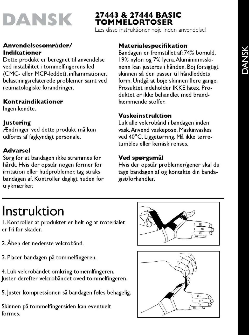 reumatologiske forandringer. Kontraindikationer Ingen kendte. Justering Ændringer ved dette produkt må kun udføres af fagkyndigt personale. Advarsel Sørg for at bandagen ikke strammes for hårdt.