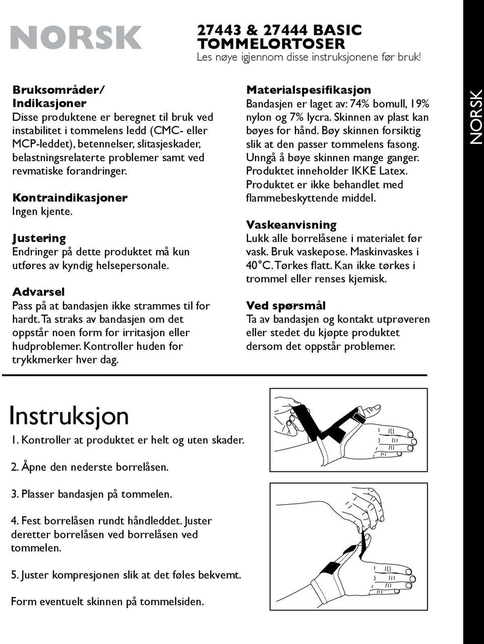 revmatiske forandringer. Kontraindikasjoner Ingen kjente. Justering Endringer på dette produktet må kun utføres av kyndig helsepersonale. Advarsel Pass på at bandasjen ikke strammes til for hardt.