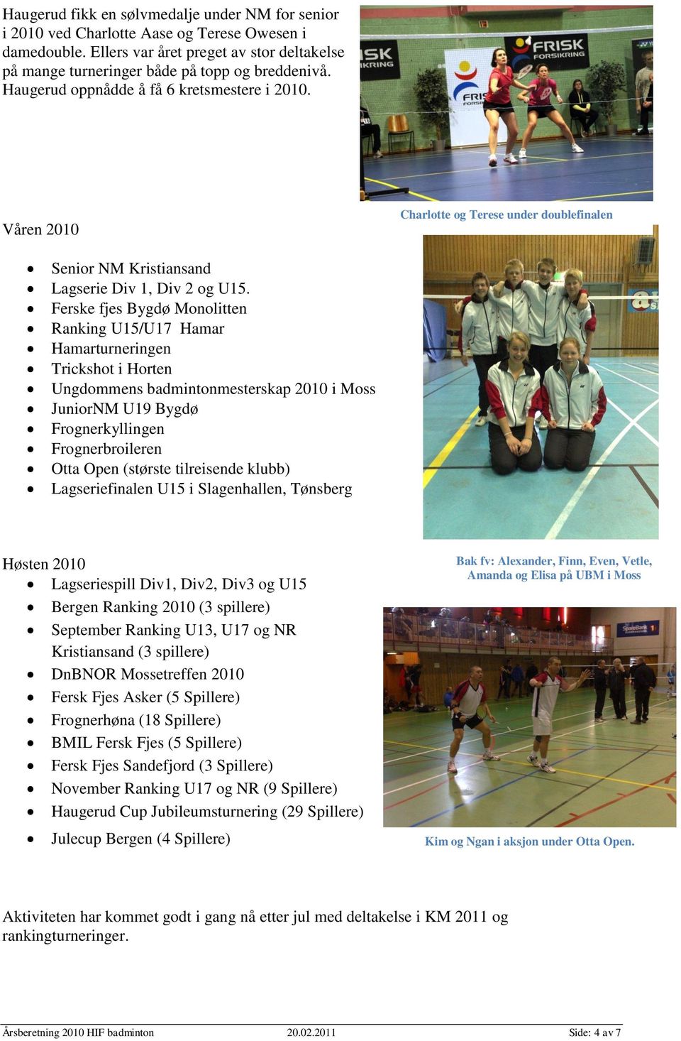 Ferske fjes Bygdø Monolitten Ranking U15/U17 Hamar Hamarturneringen Trickshot i Horten Ungdommens badmintonmesterskap 2010 i Moss JuniorNM U19 Bygdø Frognerkyllingen Frognerbroileren Otta Open