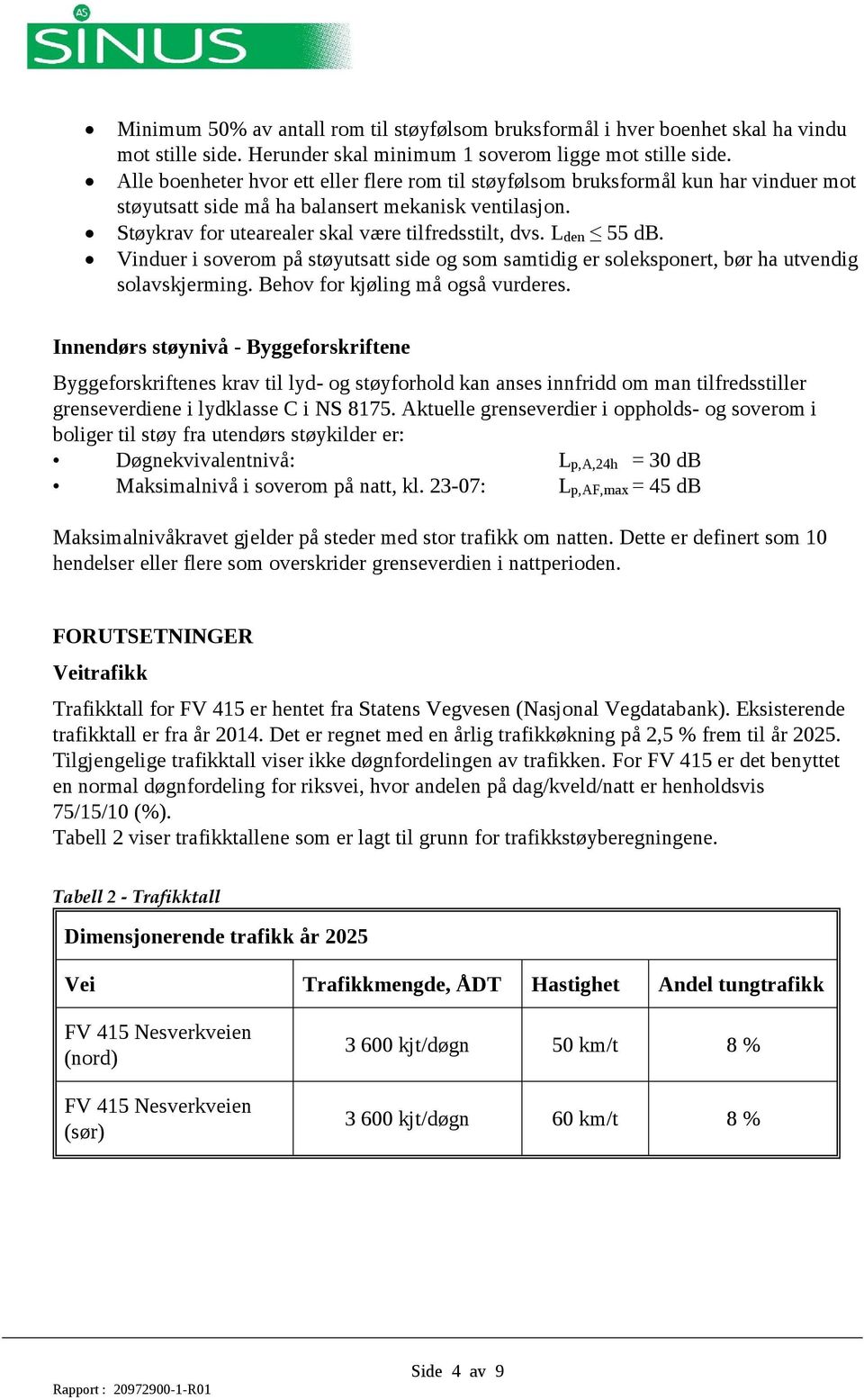 Lden db. Vinduer i soverom på støyutsatt side og som samtidig er soleksponert, bør ha utvendig solavskjerming. Behov for kjøling må også vurderes.