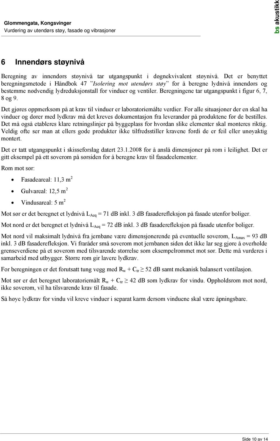 Beregningene tar utgangspunkt i figur 6, 7, 8 og 9. Det gjøres oppmerksom på at krav til vinduer er laboratoriemålte verdier.
