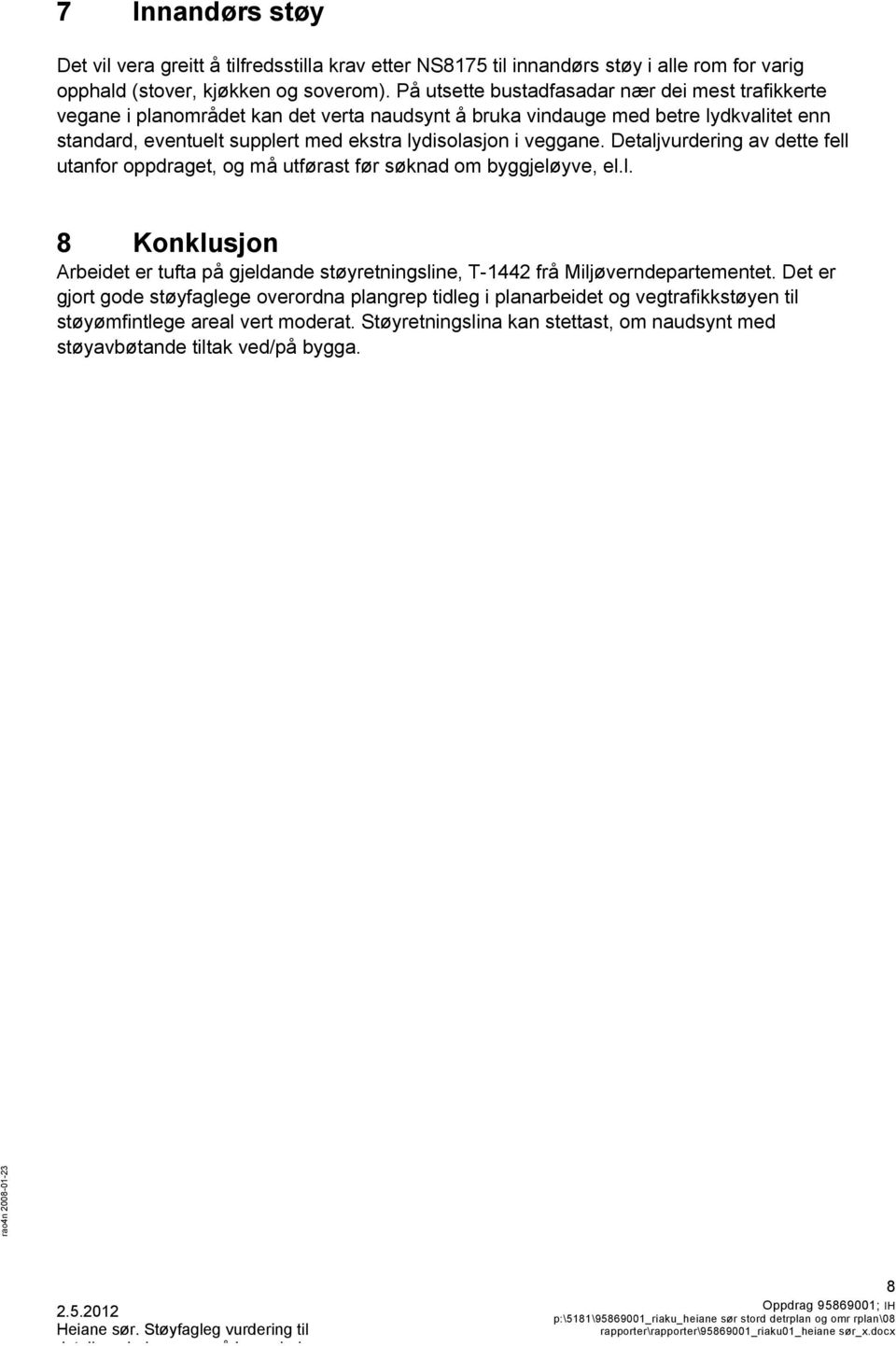 i veggane. Detaljvurdering av dette fell utanfor oppdraget, og må utførast før søknad om byggjeløyve, el.l. 8 Konklusjon Arbeidet er tufta på gjeldande støyretningsline, T-1442 frå Miljøverndepartementet.