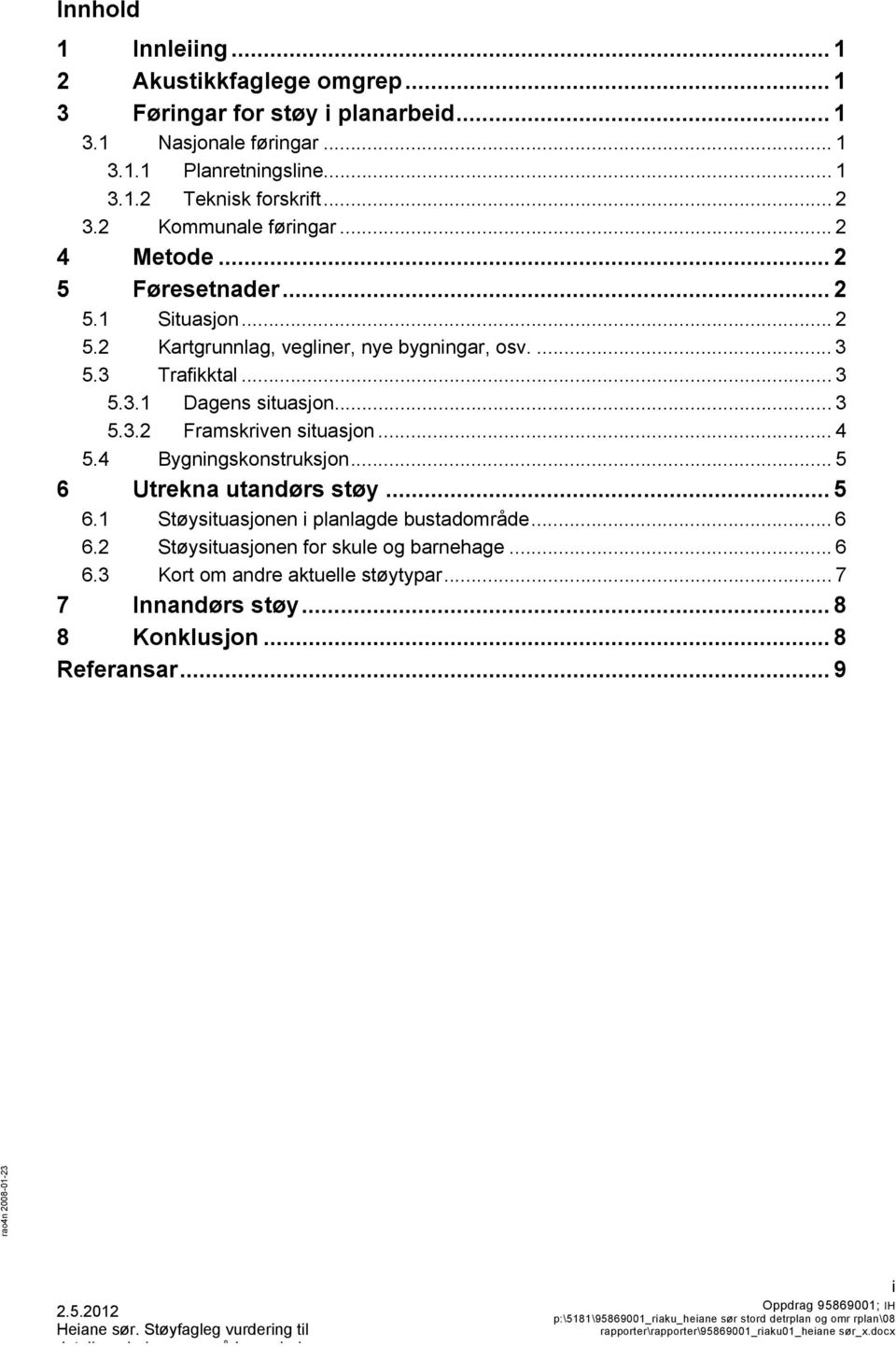 .. 3 5.3.2 Framskriven situasjon... 4 5.4 Bygningskonstruksjon... 5 6 Utrekna utandørs støy... 5 6.1 Støysituasjonen i planlagde bustadområde... 6 6.