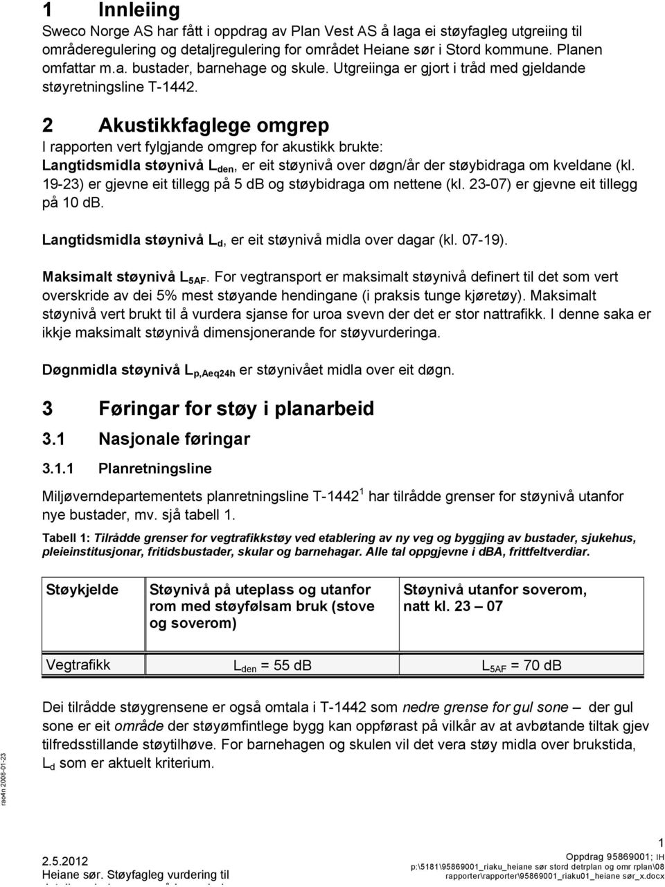 2 Akustikkfaglege omgrep I rapporten vert fylgjande omgrep for akustikk brukte: Langtidsmidla støynivå L den, er eit støynivå over døgn/år der støybidraga om kveldane (kl.