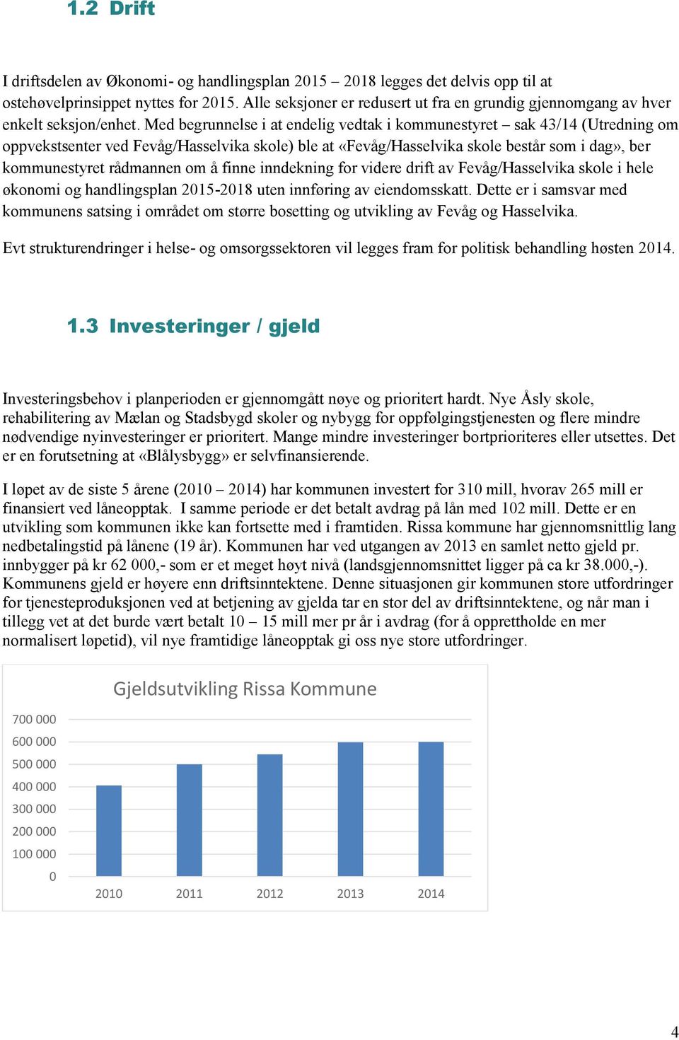 Med begrunnelse i at endelig vedtak i kommunestyret sak 43/14 (Utredning om oppvekstsenter ved Fevåg/Hasselvika skole) ble at «Fevåg/Hasselvika skole består som i dag», ber kommunestyret rådmannen om