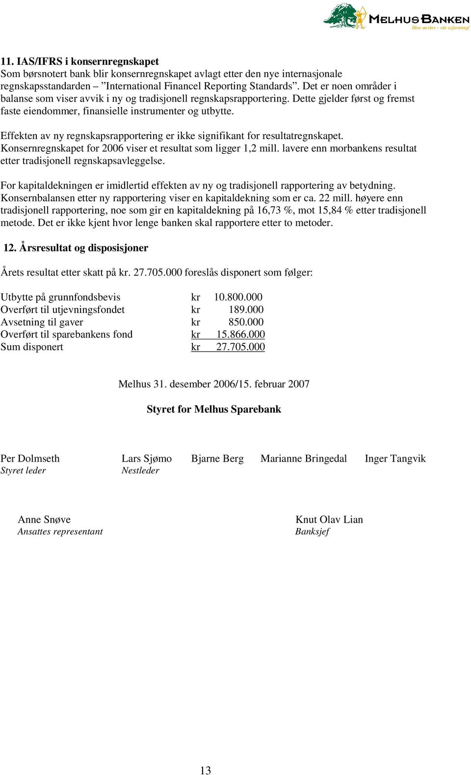 Effekten av ny regnskapsrapportering er ikke signifikant for resultatregnskapet. Konsernregnskapet for 2006 viser et resultat som ligger 1,2 mill.