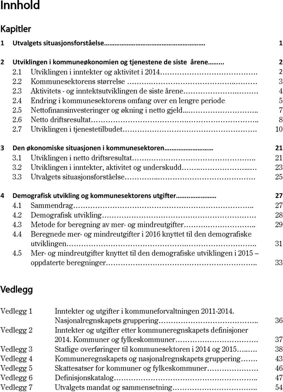 6 Netto driftsresultat... 8 2.7 Utviklingen i tjenestetilbudet. 10 3 Den økonomiske situasjonen i kommunesektoren. 21 3.1 Utviklingen i netto driftsresultat... 21 3.2 Utviklingen i inntekter, aktivitet og underskudd.