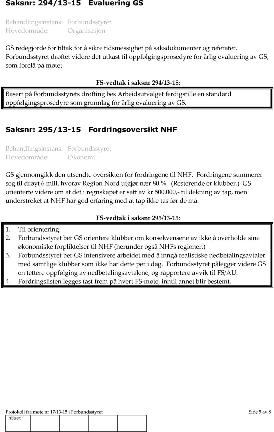 FS-vedtak i saksnr 294/13-15: Basert på Forbundsstyrets drøfting bes Arbeidsutvalget ferdigstille en standard oppfølgingsprosedyre som grunnlag for årlig evaluering av GS.