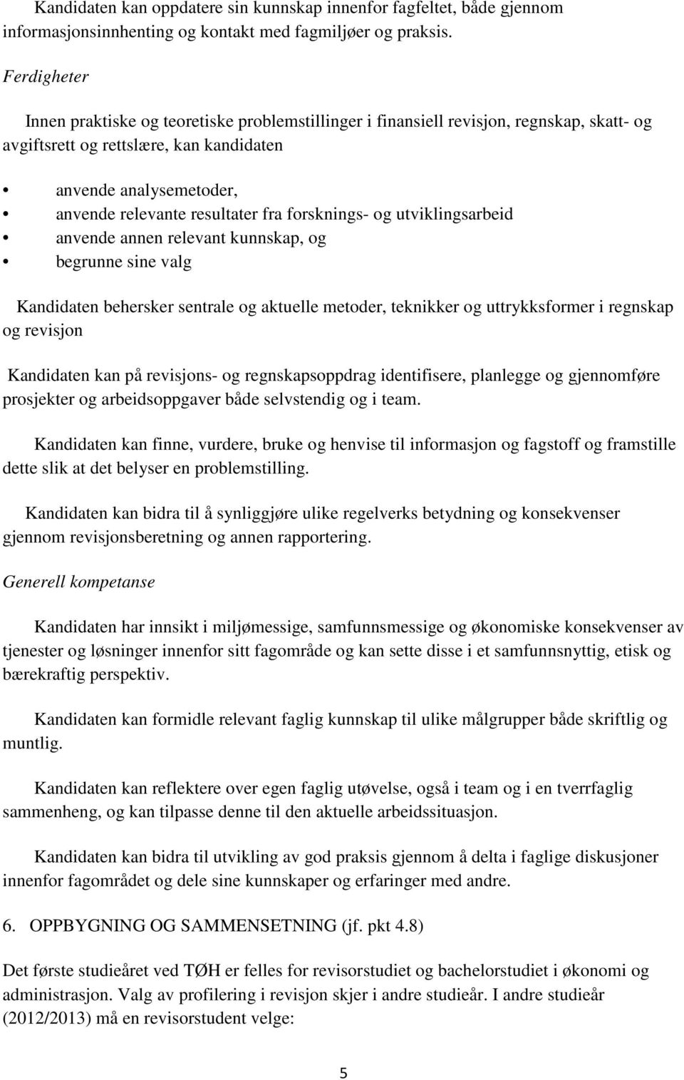 fra forsknings- og utviklingsarbeid anvende annen relevant kunnskap, og begrunne sine valg Kandidaten behersker sentrale og aktuelle metoder, teknikker og uttrykksformer i regnskap og revisjon