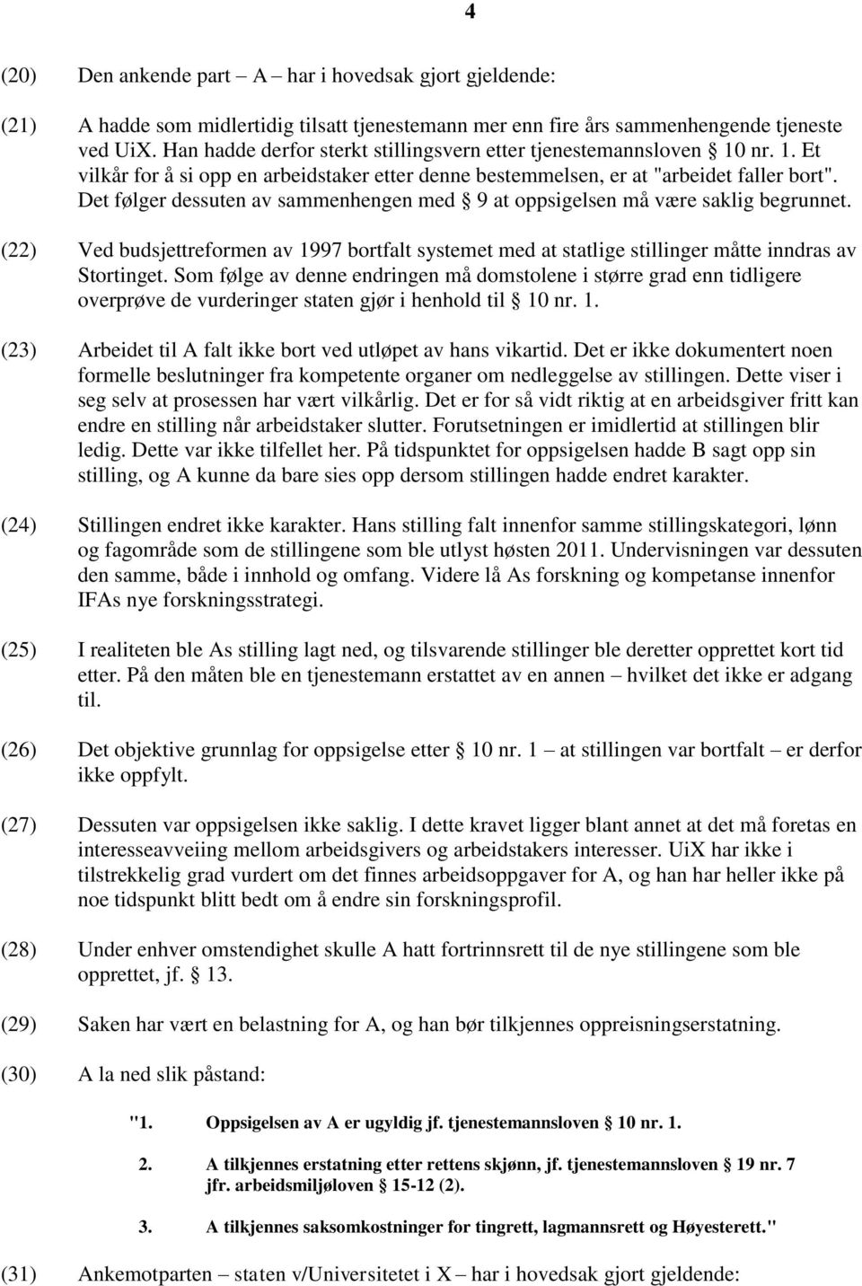 Det følger dessuten av sammenhengen med 9 at oppsigelsen må være saklig begrunnet. (22) Ved budsjettreformen av 1997 bortfalt systemet med at statlige stillinger måtte inndras av Stortinget.