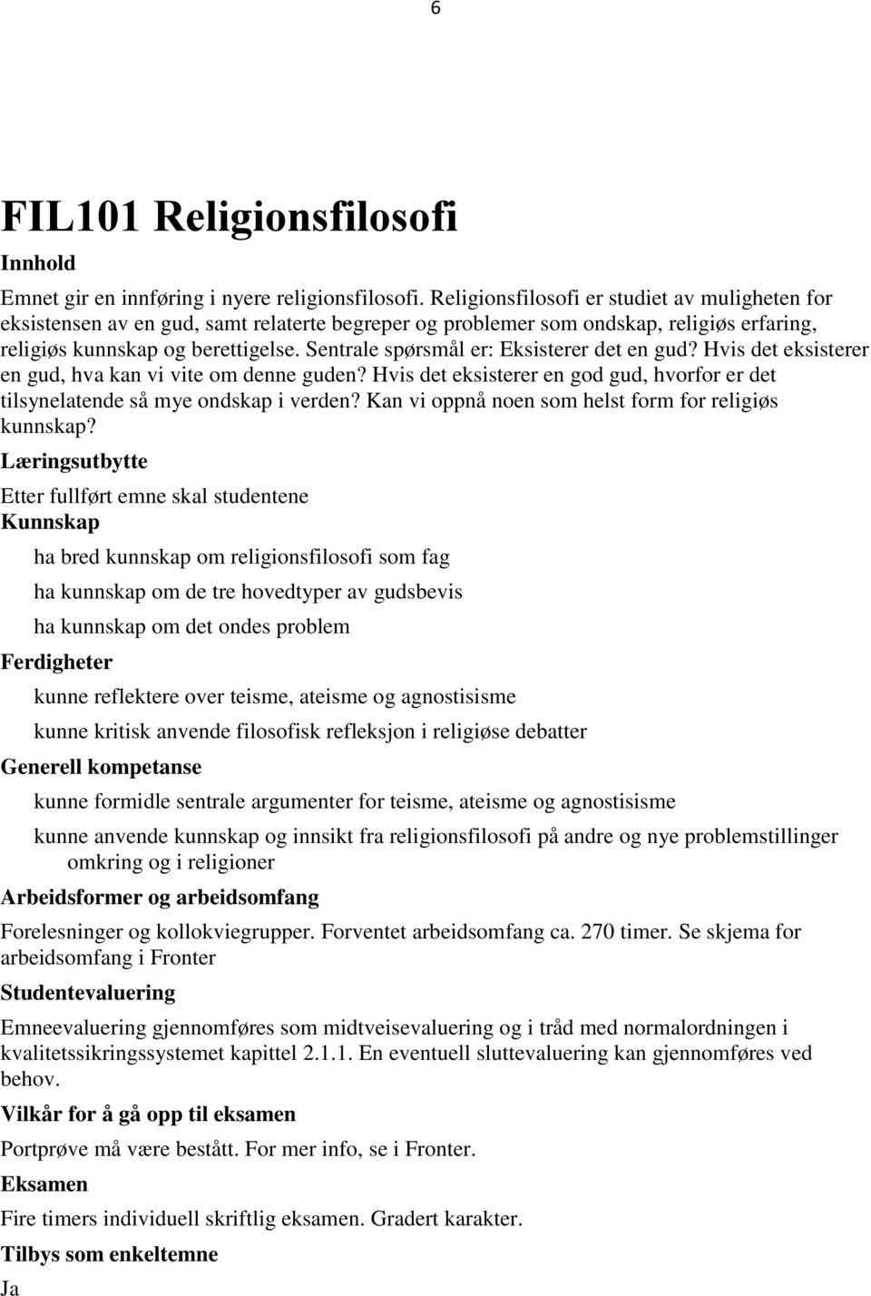 Sentrale spørsmål er: Eksisterer det en gud? Hvis det eksisterer en gud, hva kan vi vite om denne guden? Hvis det eksisterer en god gud, hvorfor er det tilsynelatende så mye ondskap i verden?