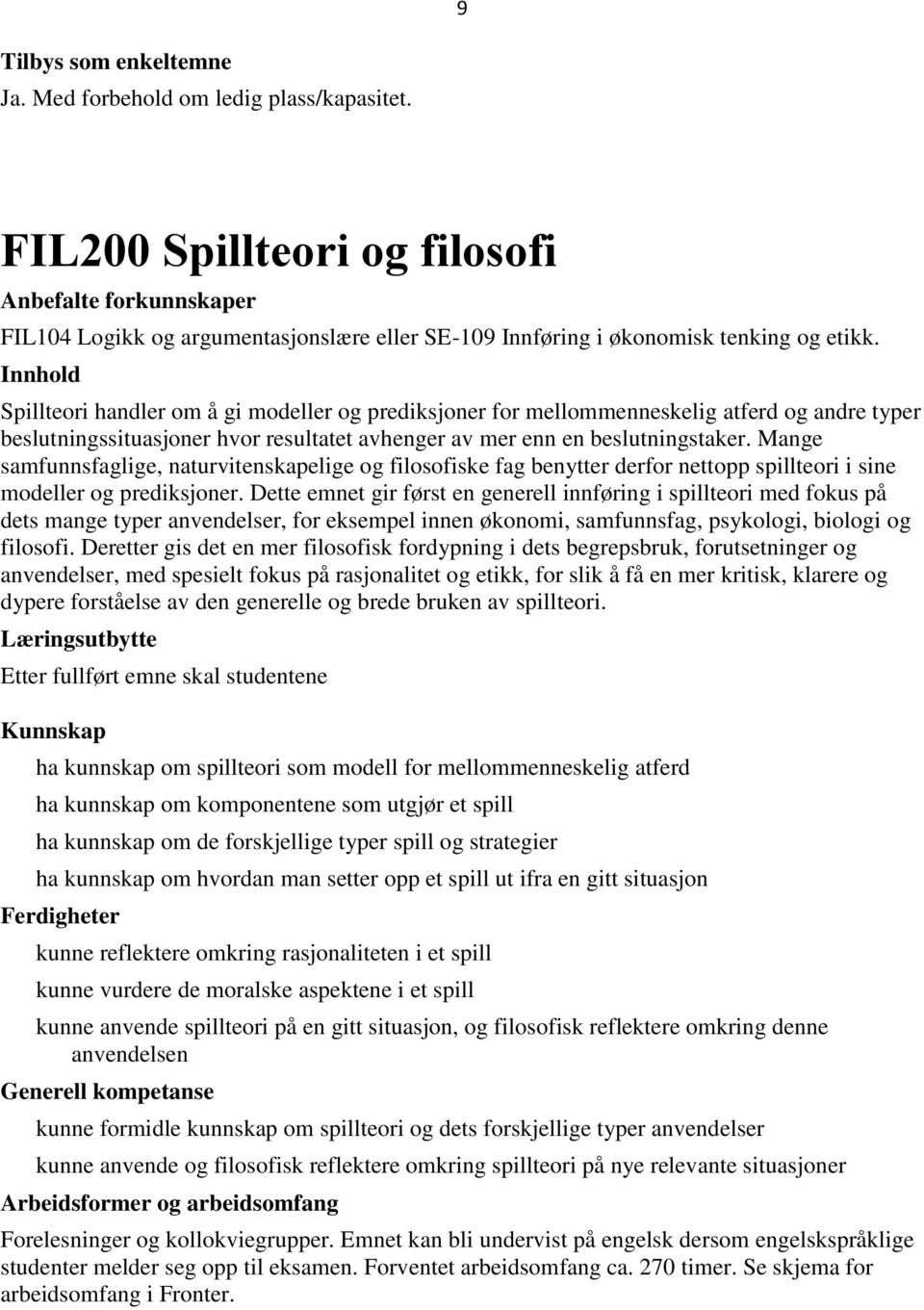 Mange samfunnsfaglige, naturvitenskapelige og filosofiske fag benytter derfor nettopp spillteori i sine modeller og prediksjoner.