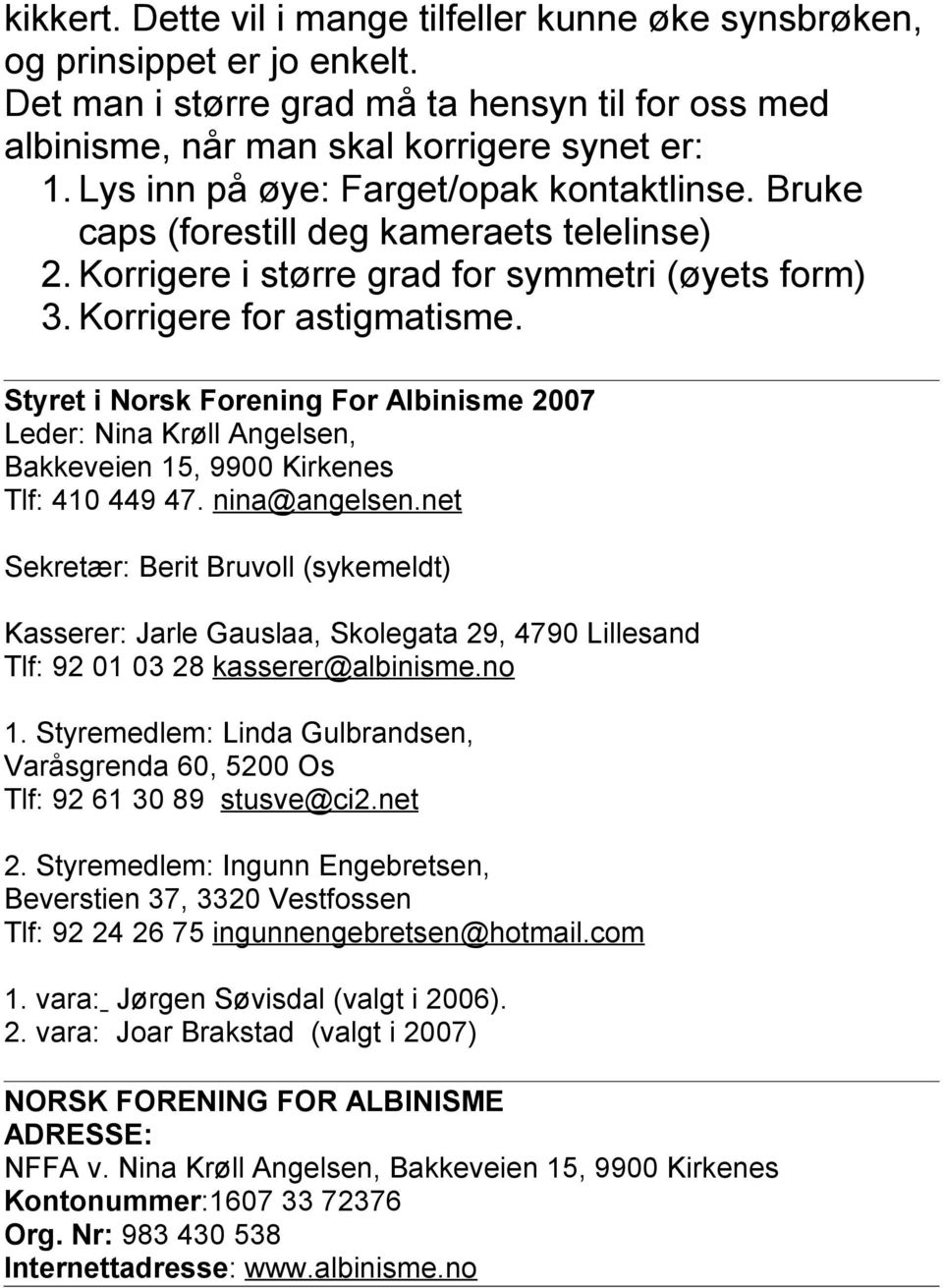 Styret i Norsk Forening For Albinisme 2007 Leder: Nina Krøll Angelsen, Bakkeveien 15, 9900 Kirkenes Tlf: 410 449 47. nina@angelsen.