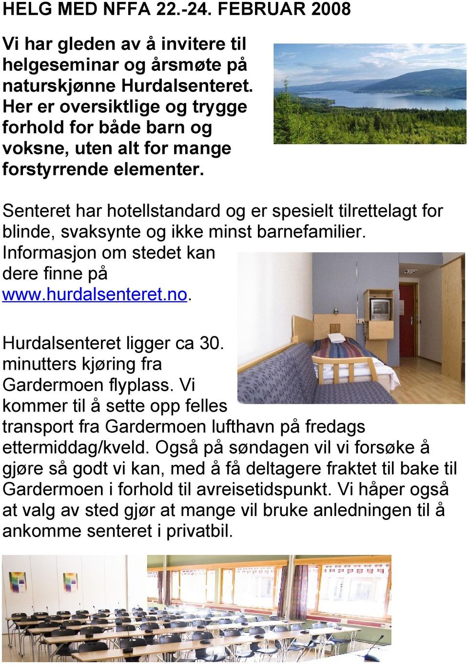 Senteret har hotellstandard og er spesielt tilrettelagt for blinde, svaksynte og ikke minst barnefamilier. Informasjon om stedet kan dere finne på www.hurdalsenteret.no. Hurdalsenteret ligger ca 30.