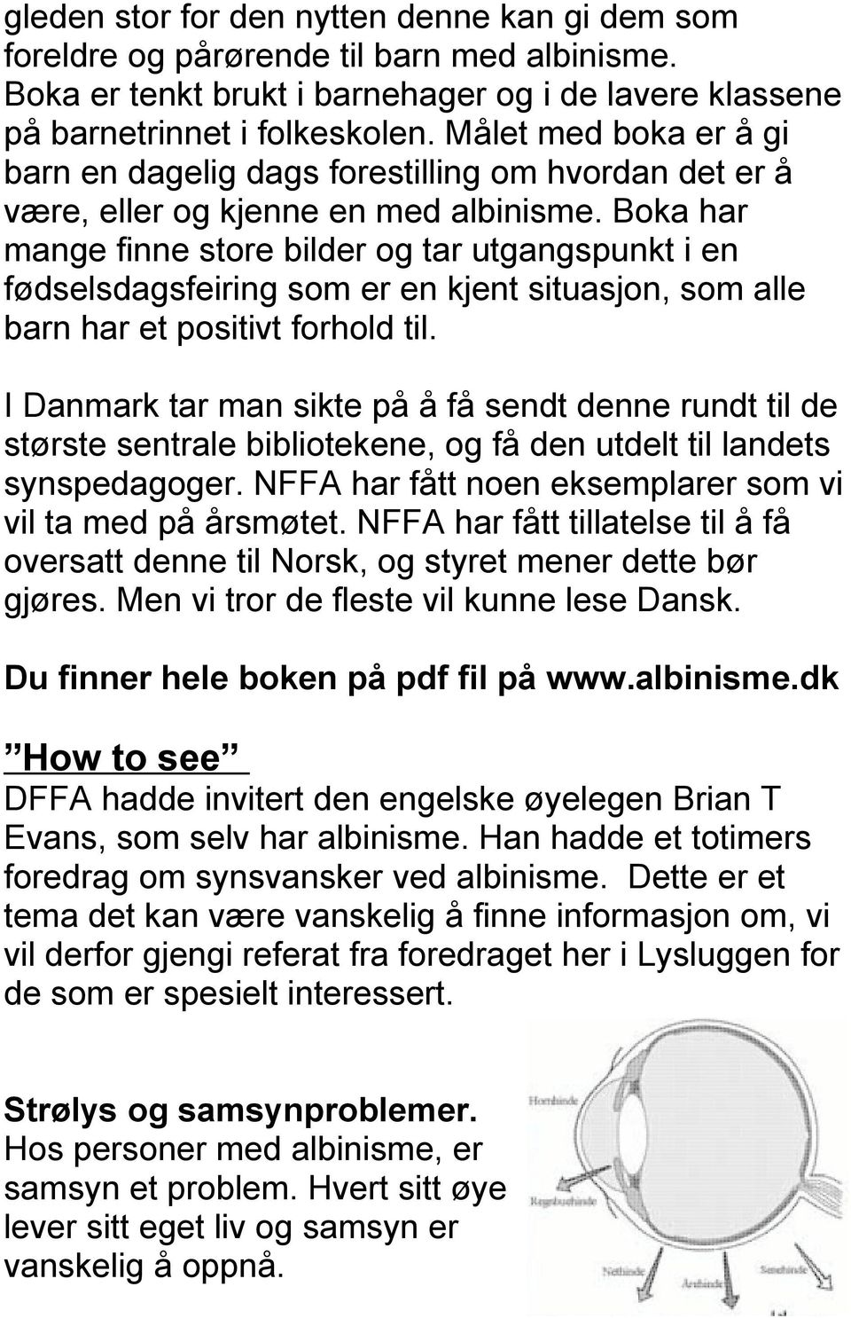 Boka har mange finne store bilder og tar utgangspunkt i en fødselsdagsfeiring som er en kjent situasjon, som alle barn har et positivt forhold til.