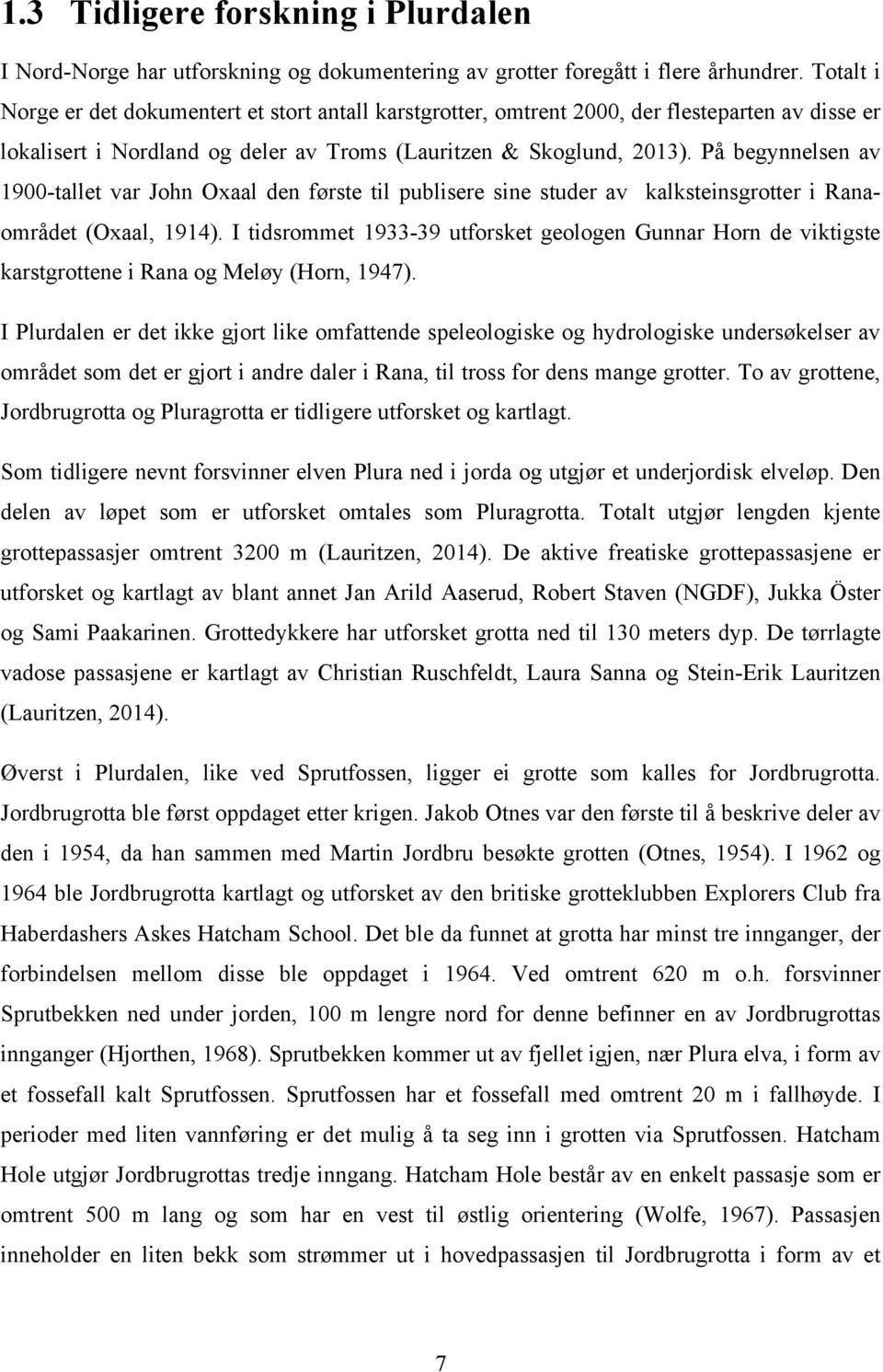 På begynnelsen av 1900-tallet var John Oxaal den første til publisere sine studer av kalksteinsgrotter i Ranaområdet (Oxaal, 1914).