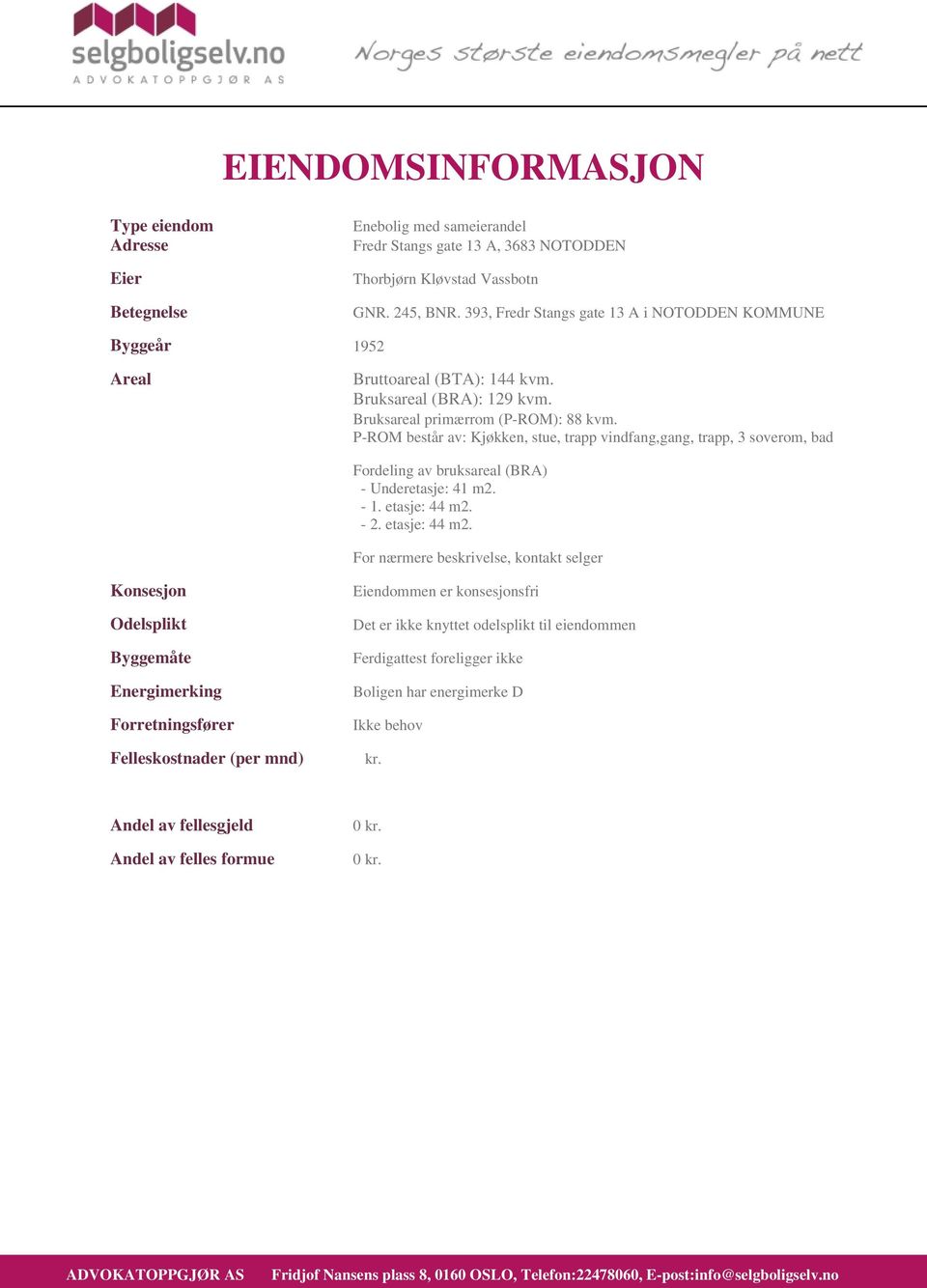 P-ROM består av: Kjøkken, stue, trapp vindfang,gang, trapp, 3 soverom, bad Fordeling av bruksareal (BRA) - Underetasje: 41 m2. - 1. etasje: 44 m2.