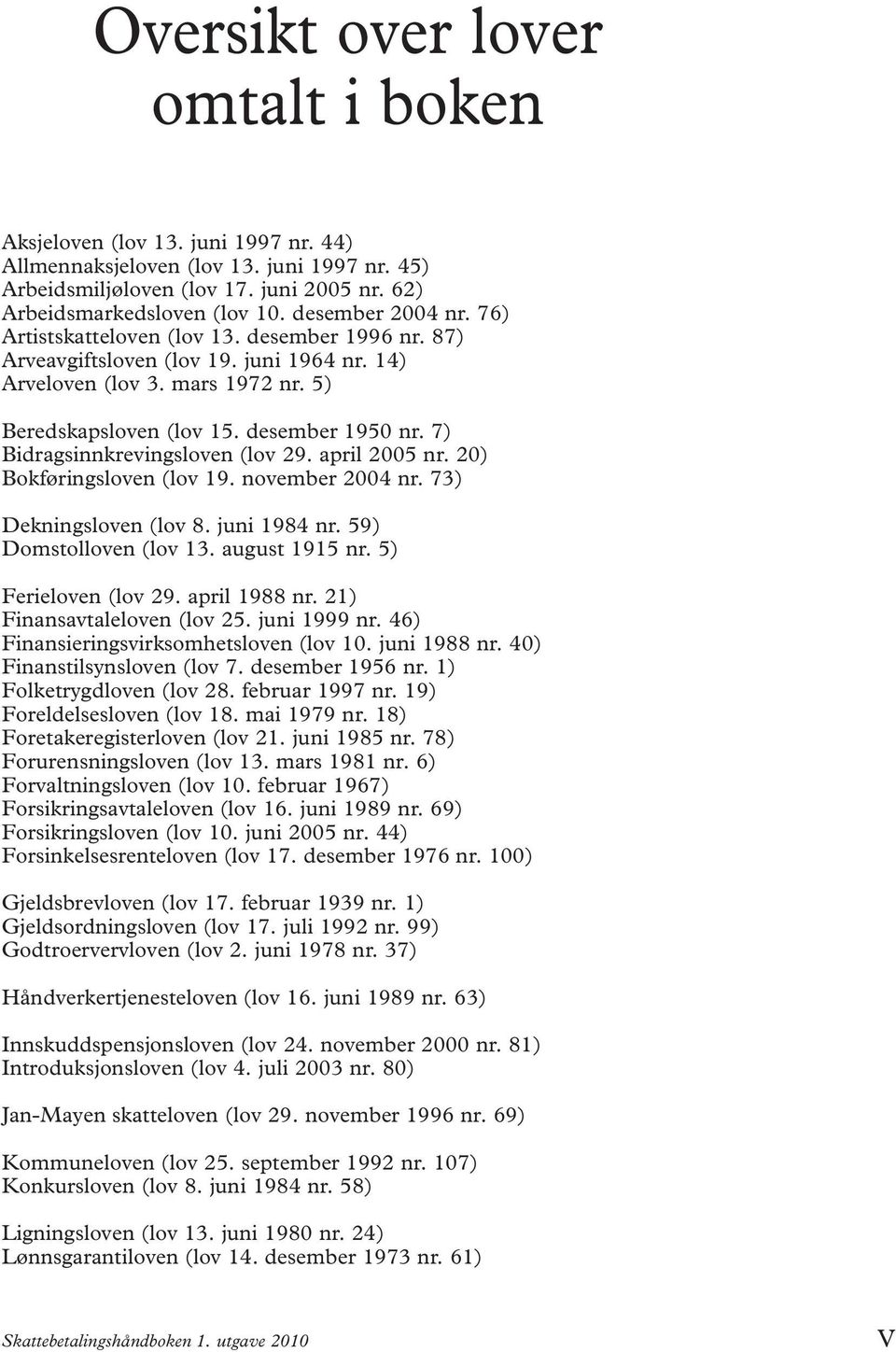 7) Bidragsinnkrevingsloven (lov 29. april 2005 nr. 20) Bokføringsloven (lov 19. november 2004 nr. 73) Dekningsloven (lov 8. juni 1984 nr. 59) Domstolloven (lov 13. august 1915 nr.