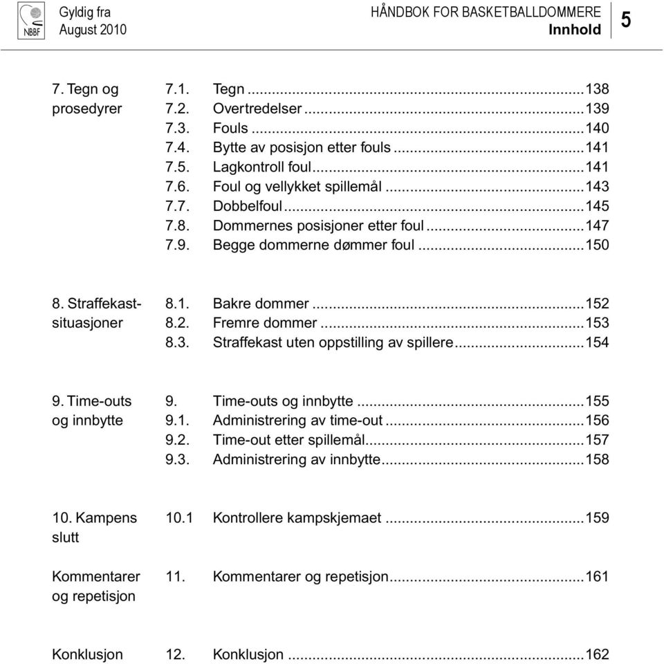 2. Fremre dommer...153 8.3. Straffekast uten oppstilling av spillere...154 9. Time-outs 9. Time-outs og innbytte...155 og innbytte 9.1. Administrering av time-out...156 9.2. Time-out etter spillemål.