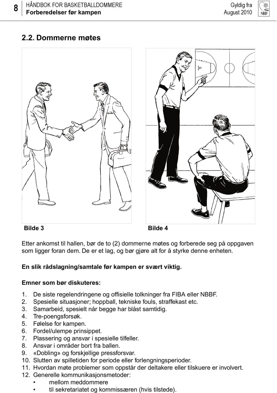 De siste regelendringene og offi sielle tolkninger fra FIBA eller NBBF. 2. Spesielle situasjoner; hoppball, tekniske fouls, straffekast etc. 3. Samarbeid, spesielt når begge har blåst samtidig. 4.