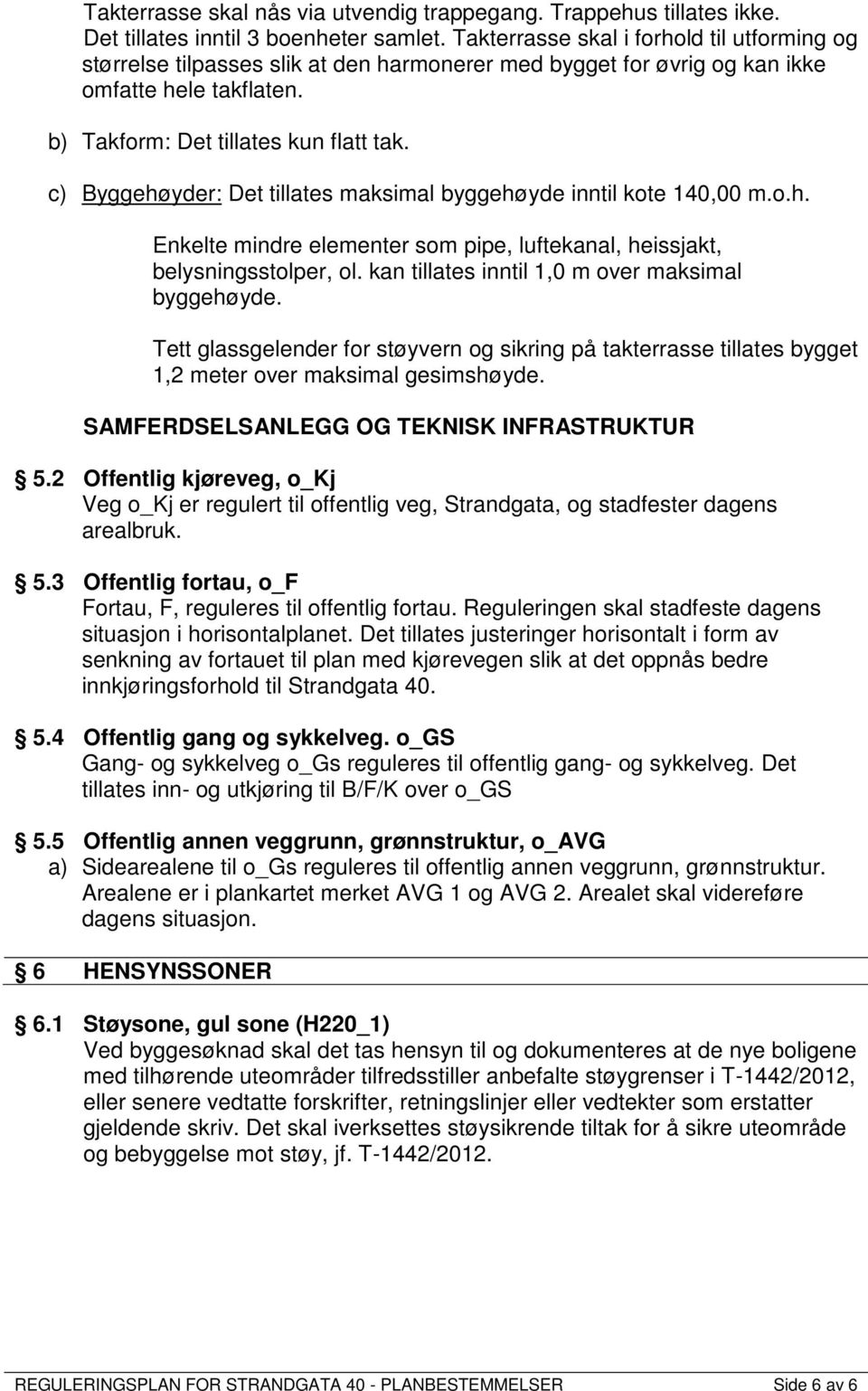 c) Byggehøyder: Det tillates maksimal byggehøyde inntil kote 140,00 m.o.h. Enkelte mindre elementer som pipe, luftekanal, heissjakt, belysningsstolper, ol.