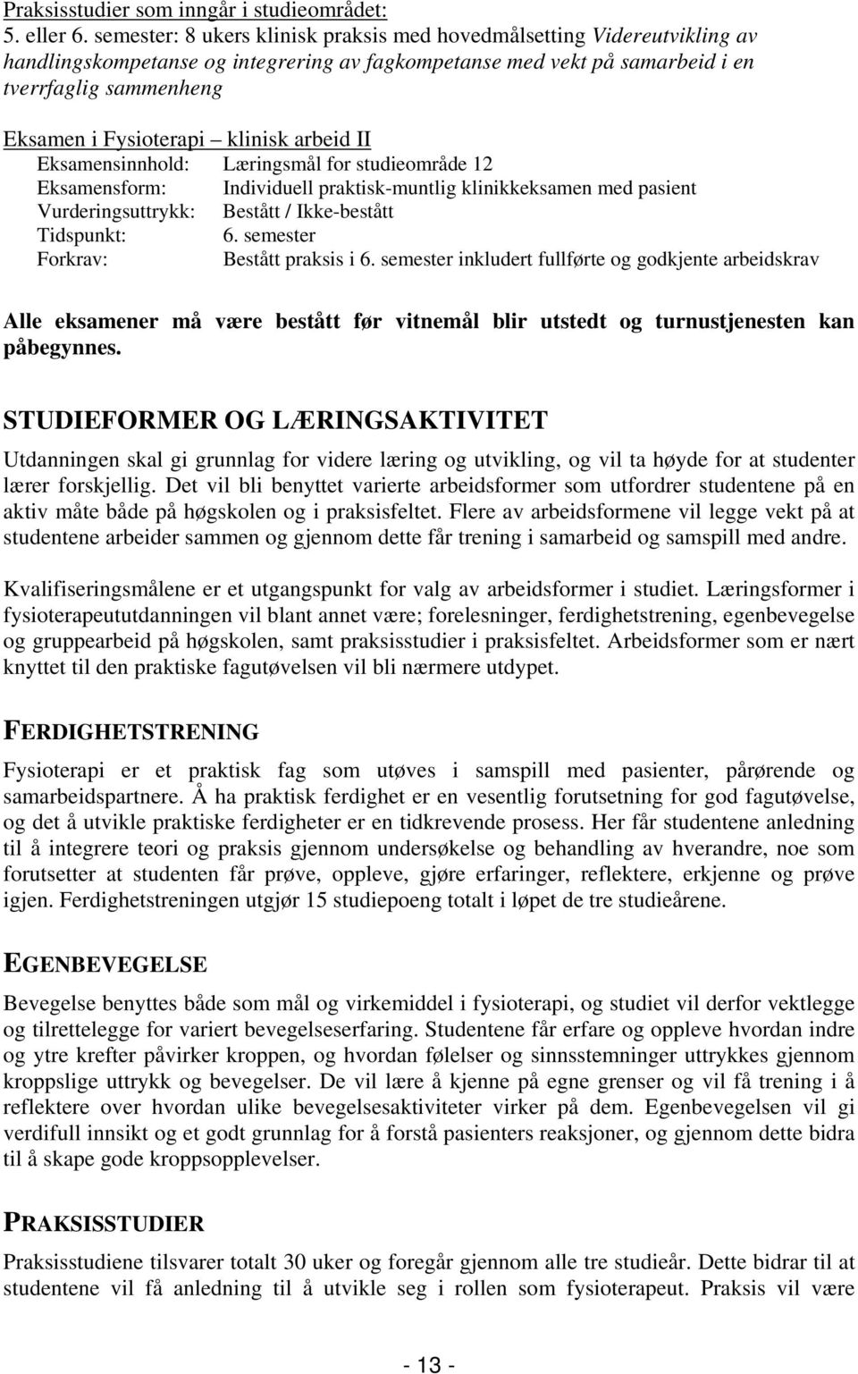 klinisk arbeid II Eksamensinnhold: Læringsmål for studieområde 12 Eksamensform: Individuell praktisk-muntlig klinikkeksamen med pasient Vurderingsuttrykk: Bestått / Ikke-bestått Tidspunkt: 6.