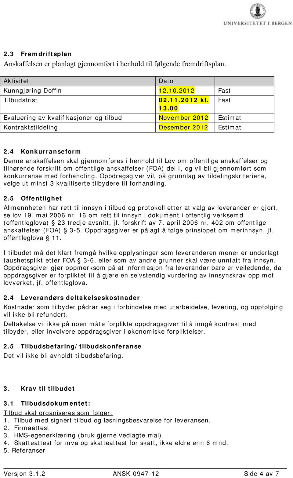 4 Konkurranseform Denne anskaffelsen skal gjennomføres i henhold til Lov om offentlige anskaffelser og tilhørende forskrift om offentlige anskaffelser (FOA) del I, og vil bli gjennomført som