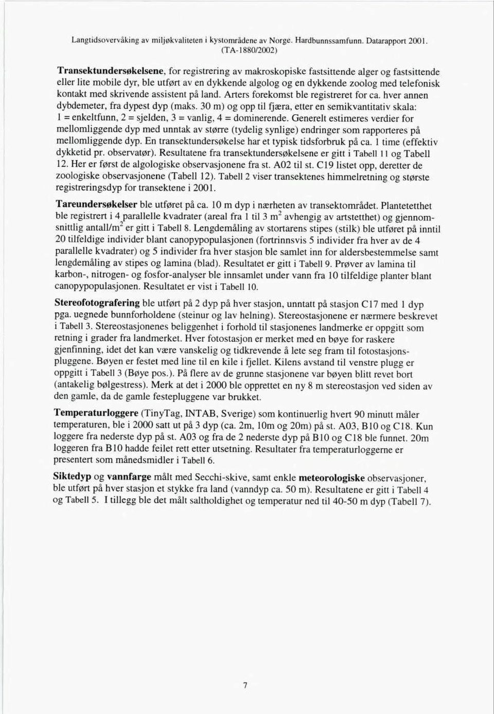 kontakt med skrivende assistent på land. Arters forekomst ble registreret for ca. hver annen dybdemeter, fra dypest dyp (maks.