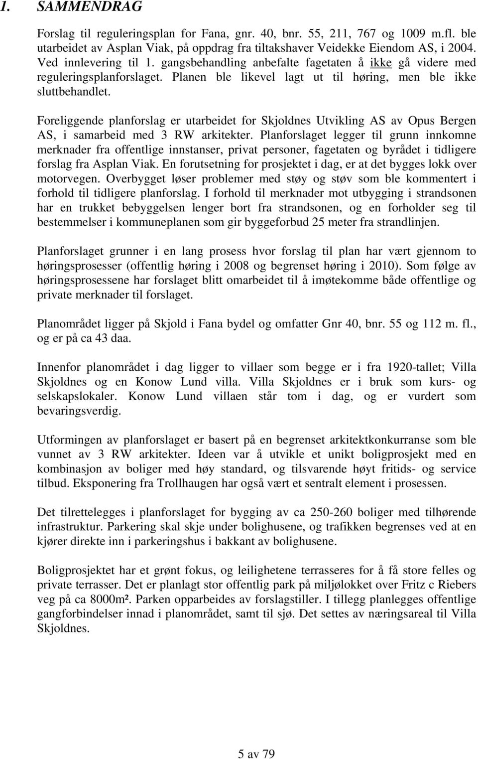 Foreliggende planforslag er utarbeidet for Skjoldnes Utvikling AS av Opus Bergen AS, i samarbeid med 3 RW arkitekter.