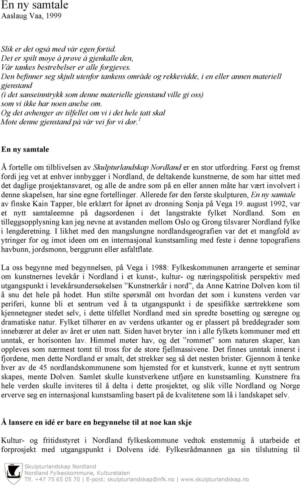 Og det avhenger av tilfellet om vi i det hele tatt skal Møte denne gjenstand på vår vei før vi dør. 1 En ny samtale Å fortelle om tilblivelsen av er en stor utfordring.