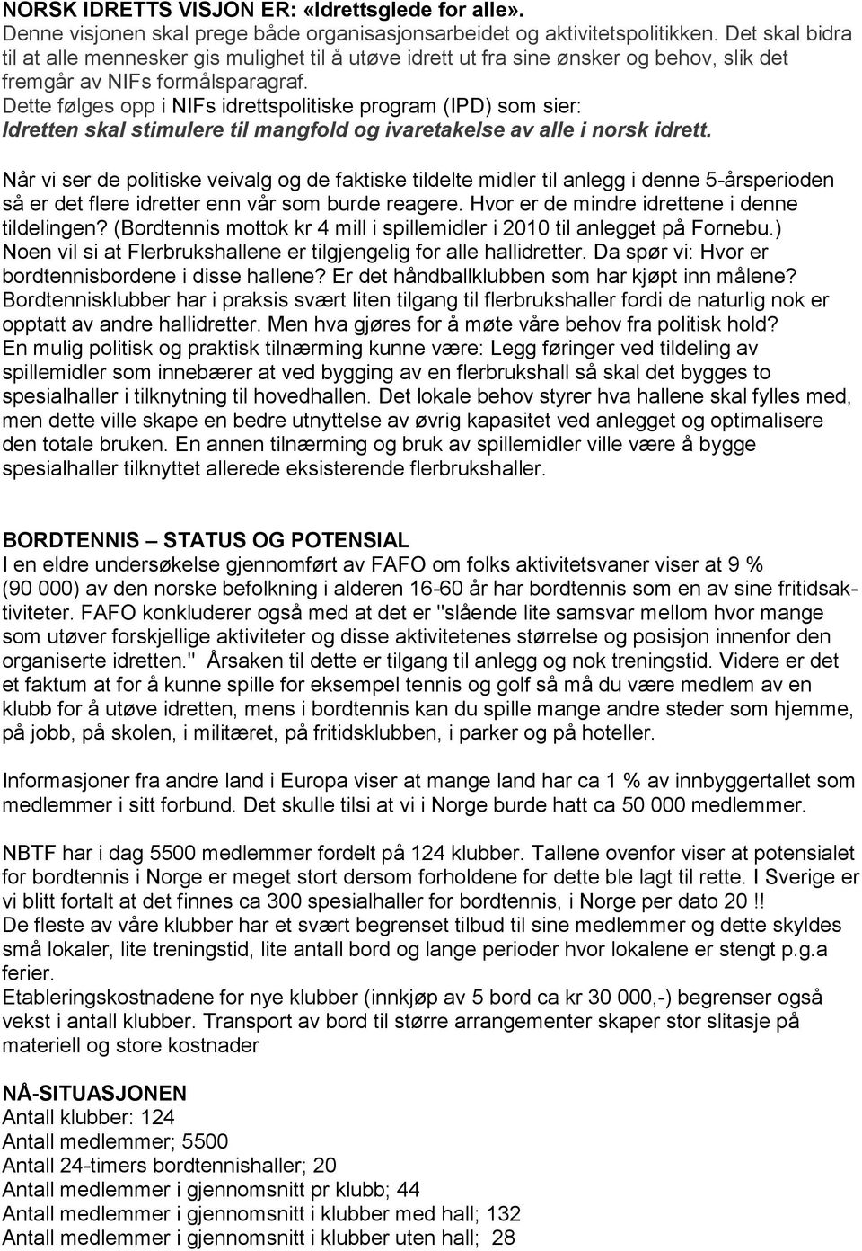 Dette følges opp i NIFs idrettspolitiske program (IPD) som sier: Idretten skal stimulere til mangfold og ivaretakelse av alle i norsk idrett.