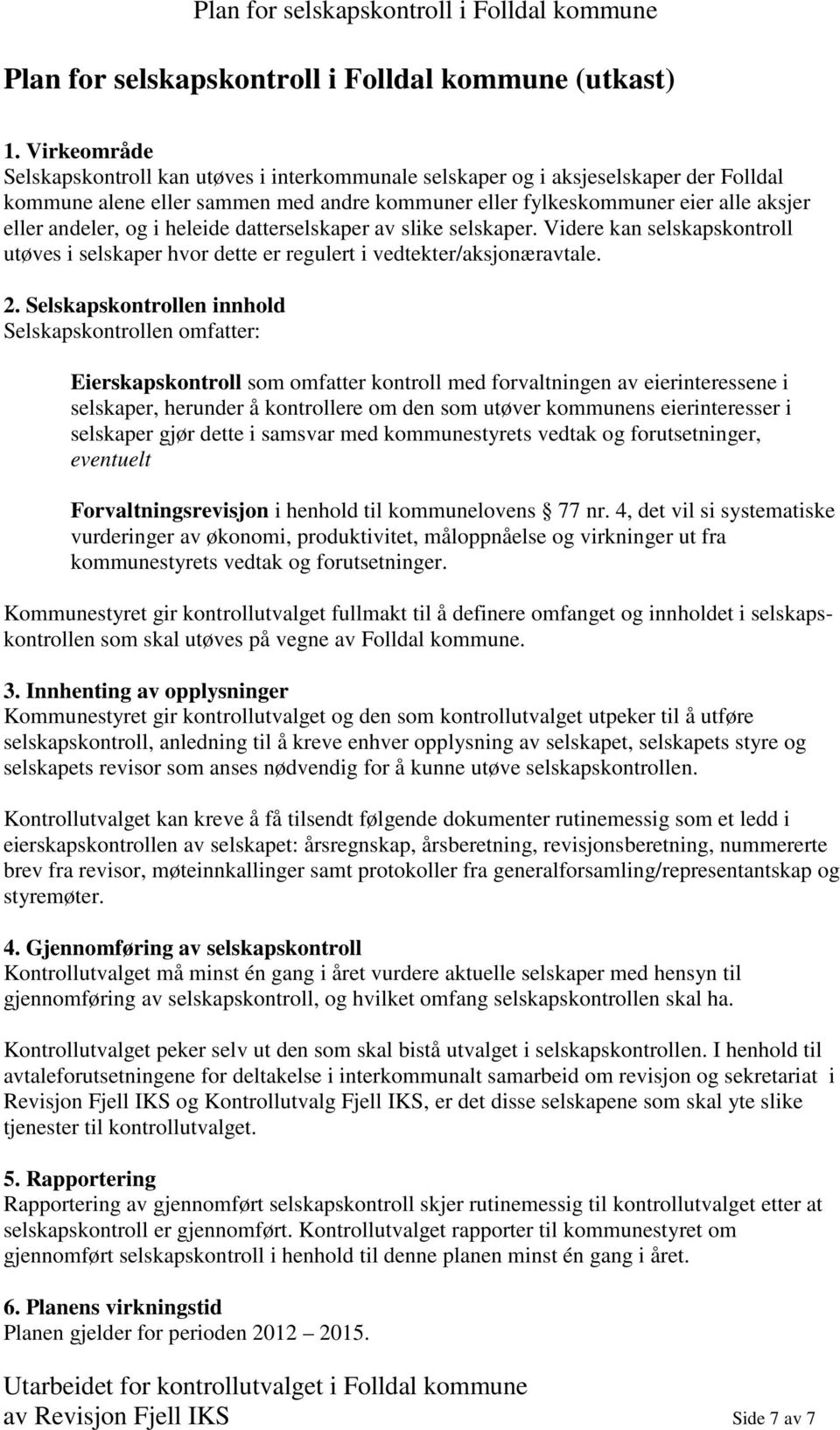 og i heleide datterselskaper av slike selskaper. Videre kan selskapskontroll utøves i selskaper hvor dette er regulert i vedtekter/aksjonæravtale. 2.