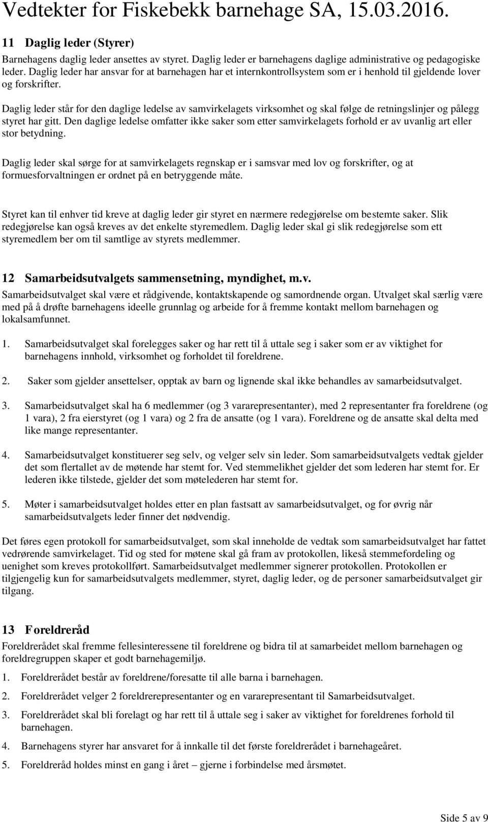 Daglig leder står for den daglige ledelse av samvirkelagets virksomhet og skal følge de retningslinjer og pålegg styret har gitt.