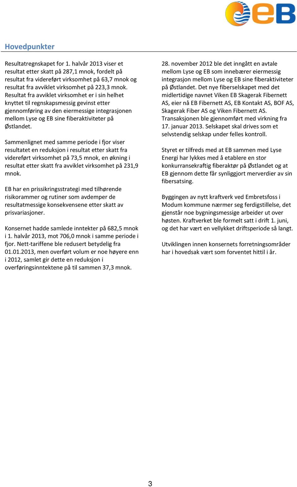 Resultat fra avviklet virksomhet er i sin helhet knyttet til regnskapsmessig gevinst etter gjennomføring av den eiermessige integrasjonen mellom Lyse og EB sine fiberaktiviteter på Østlandet.