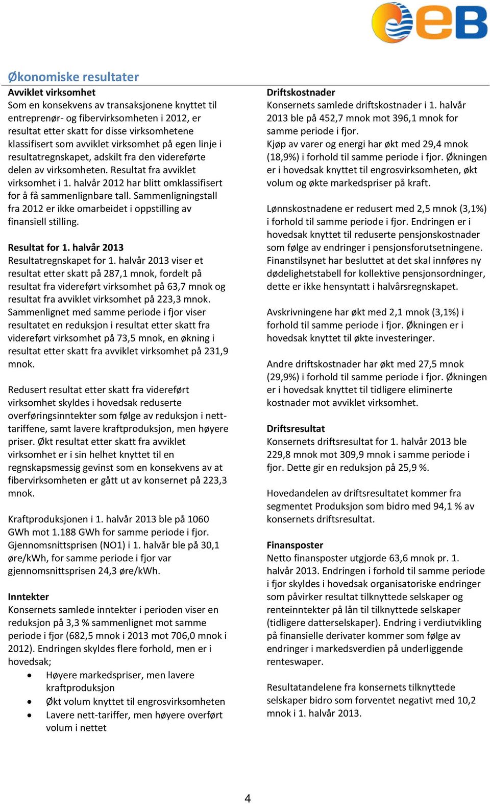 halvår 2012 har blitt omklassifisert for å få sammenlignbare tall. Sammenligningstall fra 2012 er ikke omarbeidet i oppstilling av finansiell stilling. Resultat for 1.