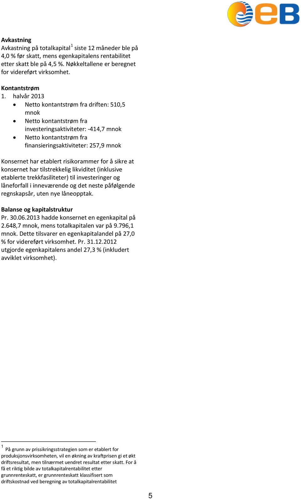 halvår 2013 Netto kontantstrøm fra driften: 510,5 mnok Netto kontantstrøm fra investeringsaktiviteter: -414,7 mnok Netto kontantstrøm fra finansieringsaktiviteter: 257,9 mnok Konsernet har etablert