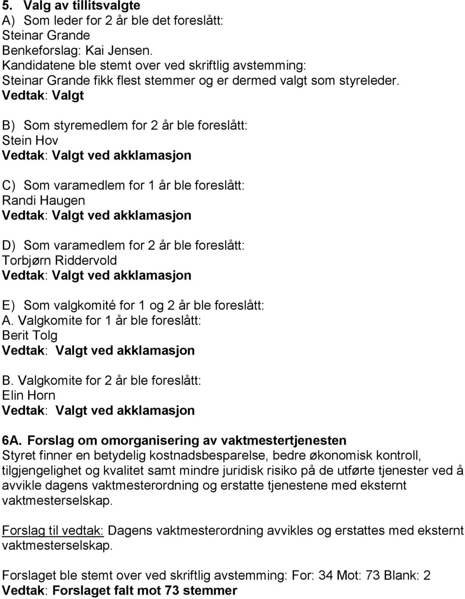 Vedtak: Valgt B) Som styremedlem for 2 år ble foreslått: Stein Hov C) Som varamedlem for 1 år ble foreslått: Randi Haugen D) Som varamedlem for 2 år ble foreslått: Torbjørn Riddervold E) Som