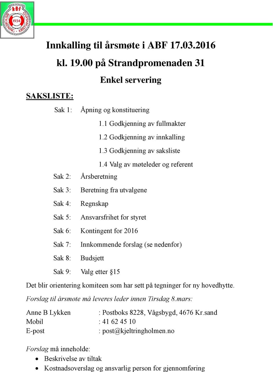 4 Valg av møteleder og referent Årsberetning Beretning fra utvalgene Regnskap Ansvarsfrihet for styret Sak 6: Kontingent for 2016 Sak 7: Sak 8: Innkommende forslag (se nedenfor) Budsjett Sak 9: Valg