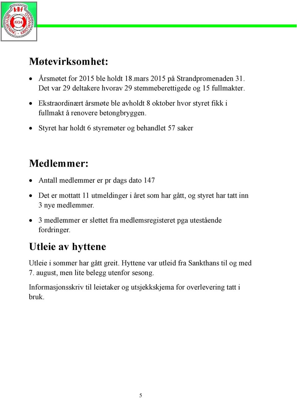 Styret har holdt 6 styremøter og behandlet 57 saker Medlemmer: Antall medlemmer er pr dags dato 147 Det er mottatt 11 utmeldinger i året som har gått, og styret har tatt inn 3 nye