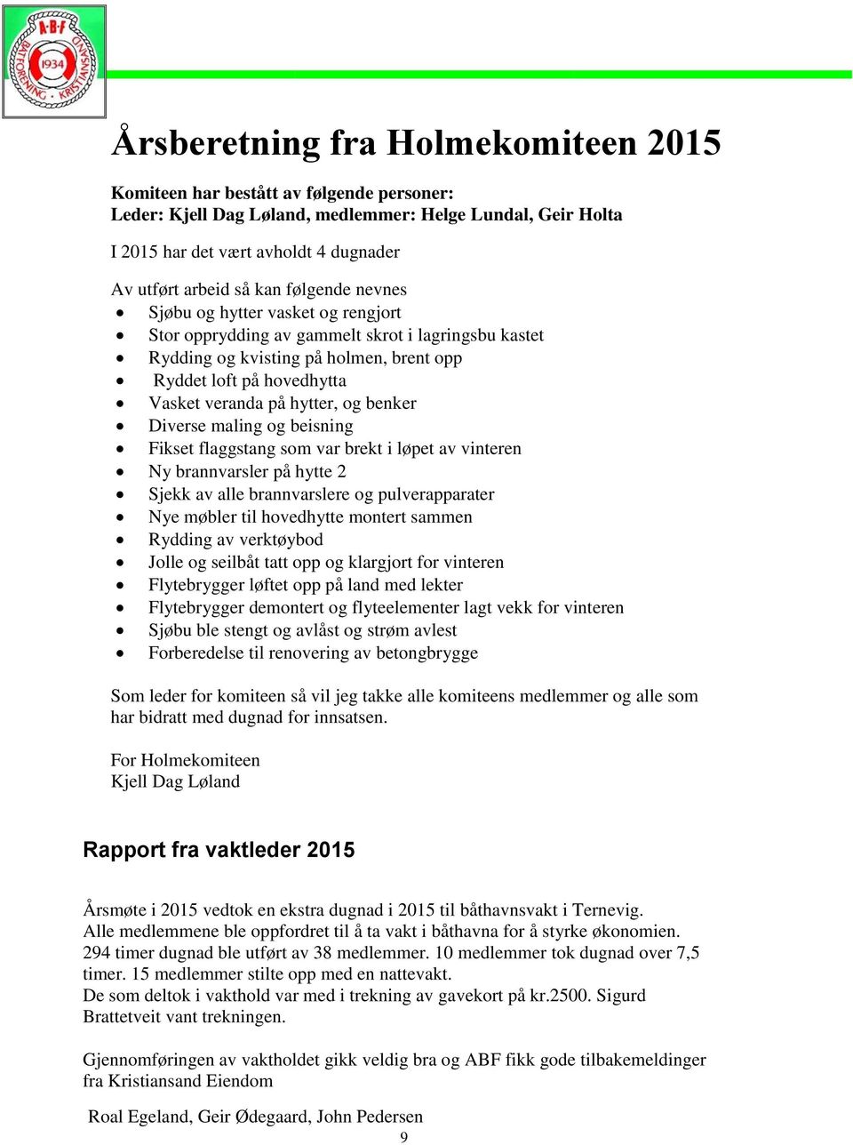 hytter, og benker Diverse maling og beisning Fikset flaggstang som var brekt i løpet av vinteren Ny brannvarsler på hytte 2 Sjekk av alle brannvarslere og pulverapparater Nye møbler til hovedhytte