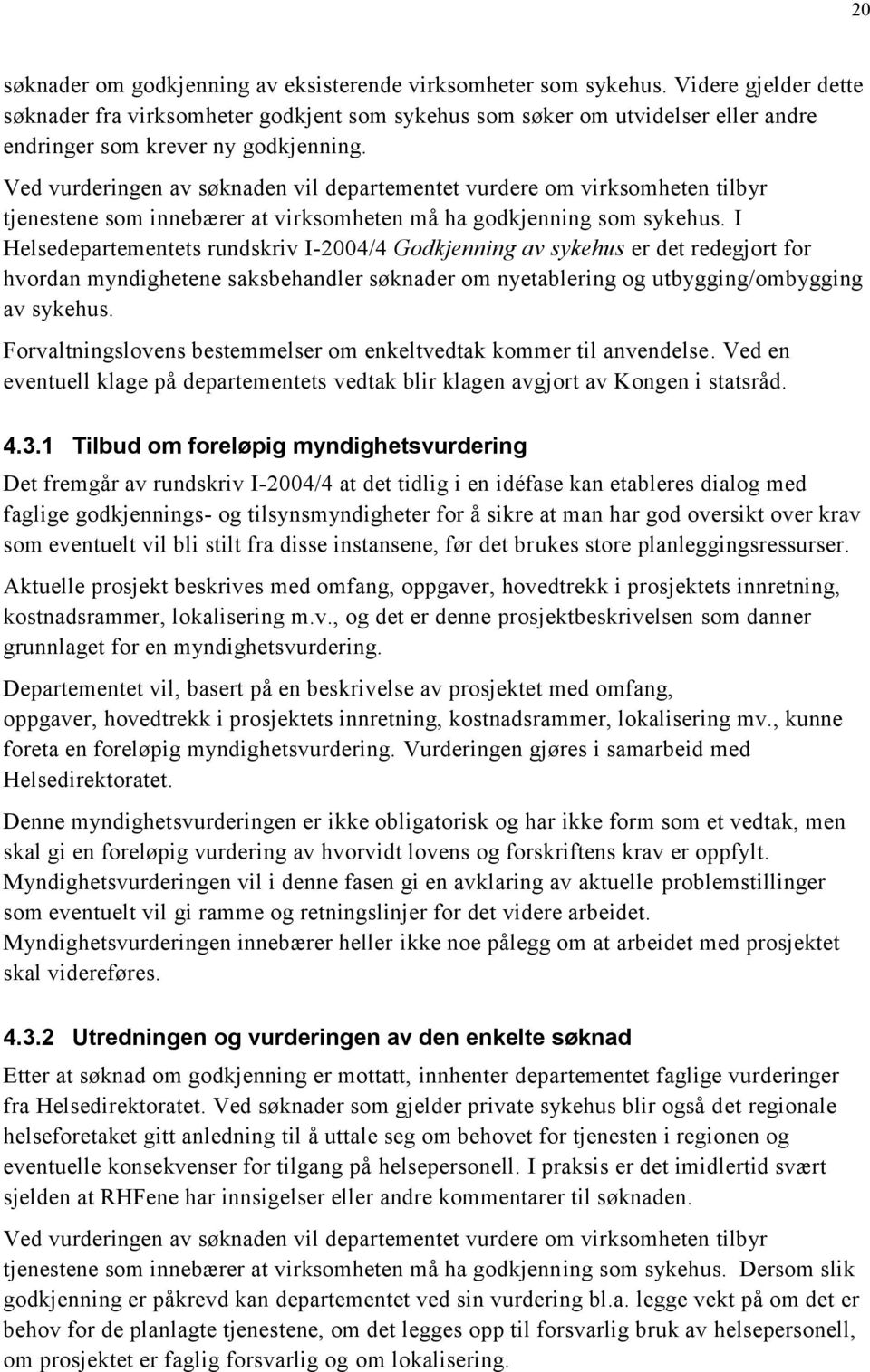 Ved vurderingen av søknaden vil departementet vurdere om virksomheten tilbyr tjenestene som innebærer at virksomheten må ha godkjenning som sykehus.