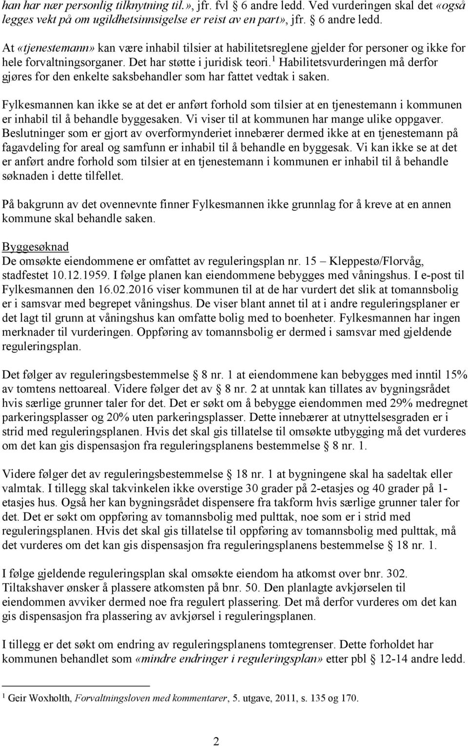 Fylkesmannen kan ikke se at det er anført forhold som tilsier at en tjenestemann i kommunen er inhabil til å behandle byggesaken. Vi viser til at kommunen har mange ulike oppgaver.