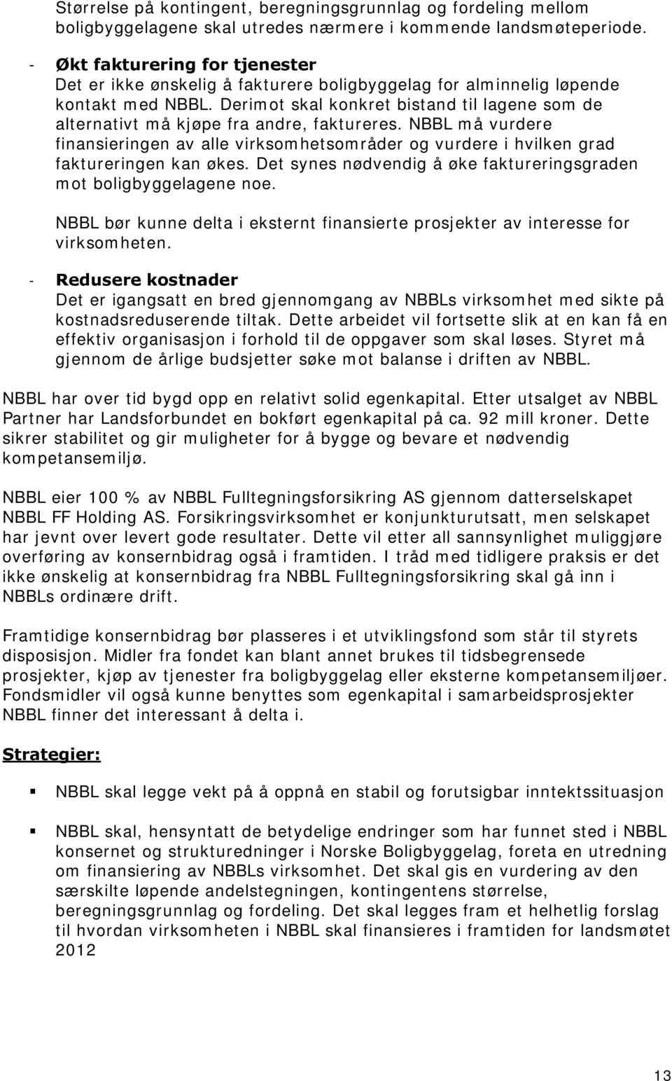 Derimot skal konkret bistand til lagene som de alternativt må kjøpe fra andre, faktureres. NBBL må vurdere finansieringen av alle virksomhetsområder og vurdere i hvilken grad faktureringen kan økes.