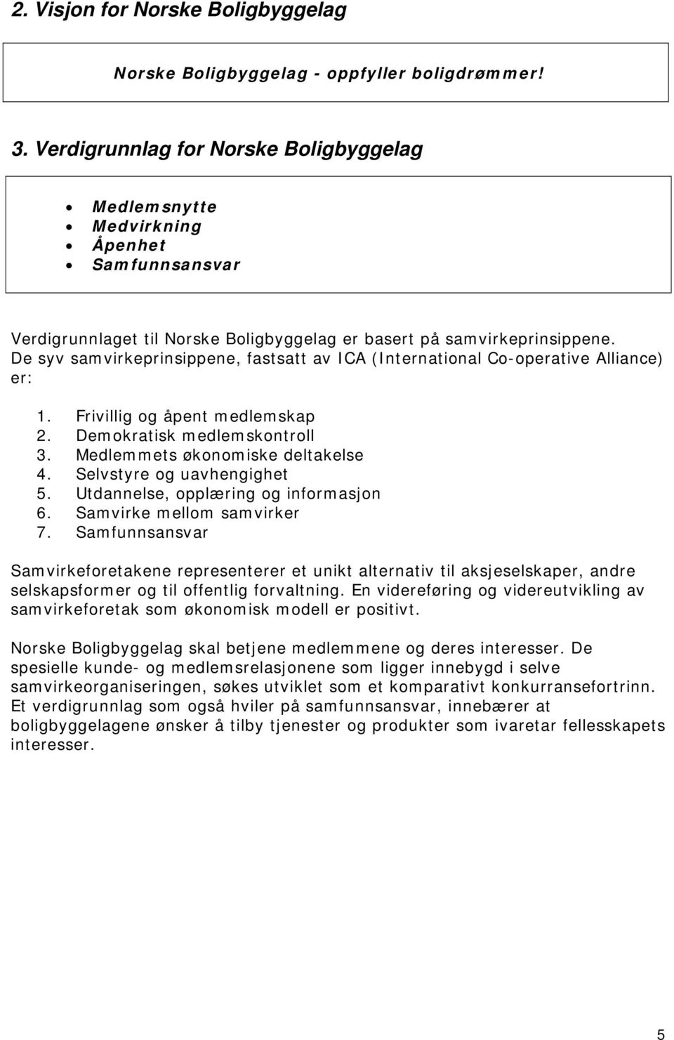 De syv samvirkeprinsippene, fastsatt av ICA (International Co-operative Alliance) er: 1. Frivillig og åpent medlemskap 2. Demokratisk medlemskontroll 3. Medlemmets økonomiske deltakelse 4.