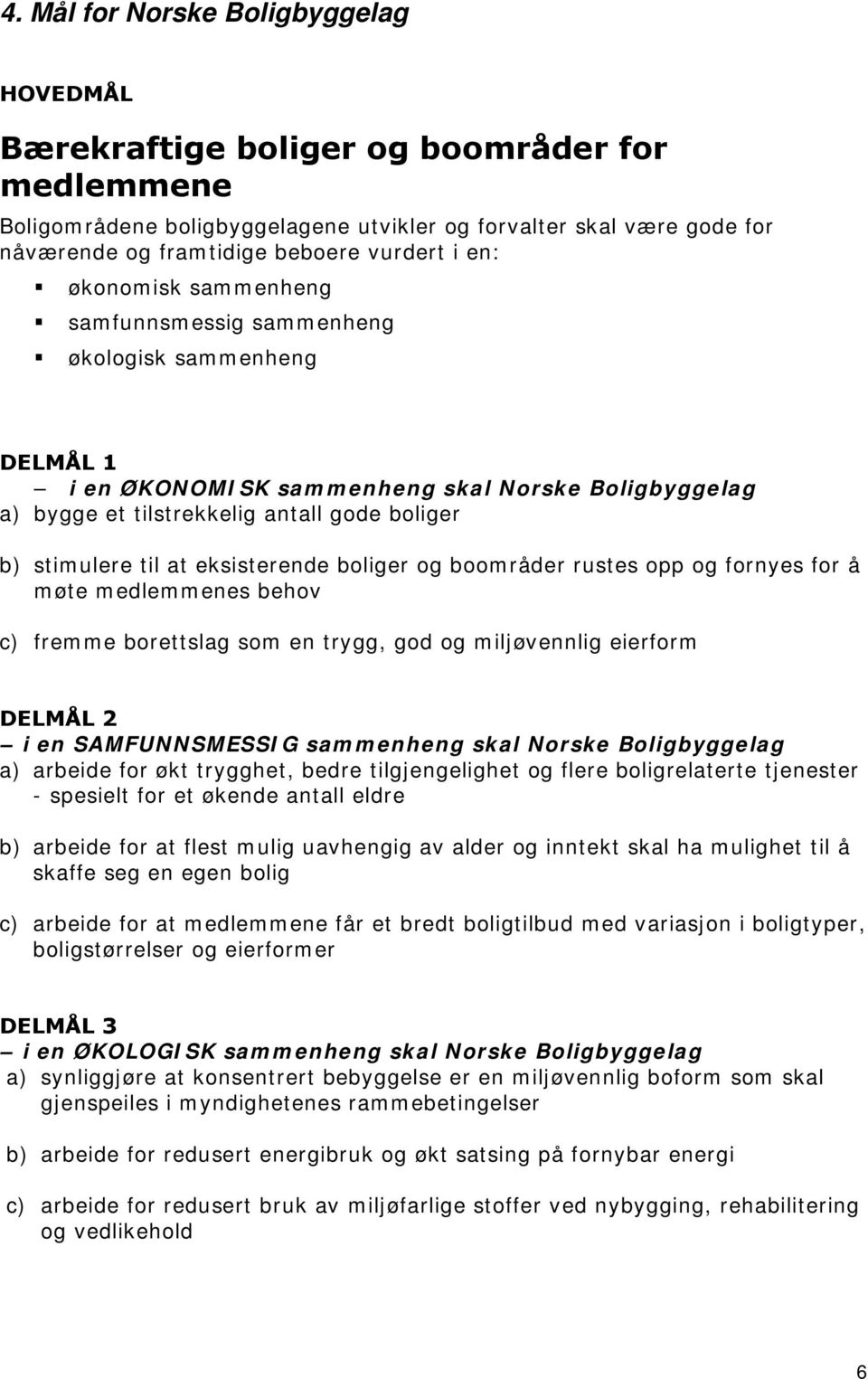 stimulere til at eksisterende boliger og boområder rustes opp og fornyes for å møte medlemmenes behov c) fremme borettslag som en trygg, god og miljøvennlig eierform DELMÅL 2 i en SAMFUNNSMESSIG